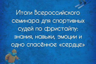 Итоги Всероссийского семинара для спортивных судей по фристайлу: знания, навыки, эмоции и одно спасённое «сердце»
